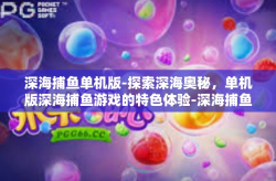 深海捕鱼单机版-探索深海奥秘，单机版深海捕鱼游戏的特色体验-深海捕鱼单机版