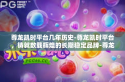 尊龙凯时平台几年历史-尊龙凯时平台，铸就数载辉煌的长期稳定品牌-尊龙凯时平台几年历史