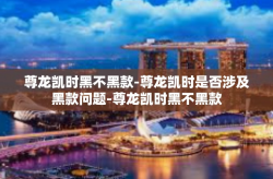 尊龙凯时黑不黑款-尊龙凯时是否涉及黑款问题-尊龙凯时黑不黑款