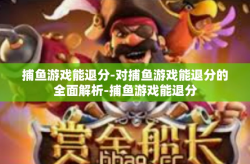 捕鱼游戏能退分-对捕鱼游戏能退分的全面解析-捕鱼游戏能退分