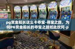 pg赏金船长这么卡夺宝-寻宝之旅，为何PG赏金船长的夺宝之路如此坎坷-pg赏金船长这么卡夺宝
