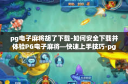 pg电子麻将胡了下载-如何安全下载并体验PG电子麻将—快速上手技巧-pg电子麻将胡了下载