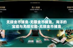 无限金币捕鱼-无限金币捕鱼，海洋的宝藏与无限可能-无限金币捕鱼