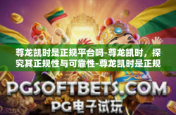 尊龙凯时是正规平台吗-尊龙凯时，探究其正规性与可靠性-尊龙凯时是正规平台吗