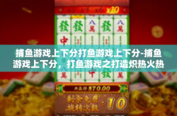 捕鱼游戏上下分打鱼游戏上下分-捕鱼游戏上下分，打鱼游戏之打造炽热火热的电子娱乐-捕鱼游戏上下分打鱼游戏上下分