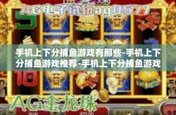 手机上下分捕鱼游戏有那些-手机上下分捕鱼游戏推荐-手机上下分捕鱼游戏有那些