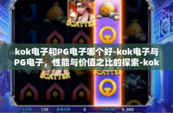 kok电子和PG电子哪个好-kok电子与PG电子，性能与价值之比的探索-kok电子和PG电子哪个好