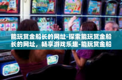 能玩赏金船长的网址-探索能玩赏金船长的网址，畅享游戏乐趣-能玩赏金船长的网址