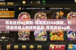 尊龙凯时ag旗舰-尊龙凯时AG旗舰，引领潮流线上游戏新篇章-尊龙凯时ag旗舰