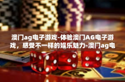 澳门ag电子游戏-体验澳门AG电子游戏，感受不一样的娱乐魅力-澳门ag电子游戏