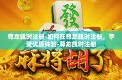尊龙凯时注册-如何在尊龙凯时注册，享受优质体验-尊龙凯时注册