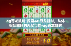 ag尊龙凯时-探索AG尊龙凯时，从体验到解码的无尽可能-ag尊龙凯时