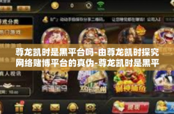 尊龙凯时是黑平台吗-由尊龙凯时探究网络赌博平台的真伪-尊龙凯时是黑平台吗