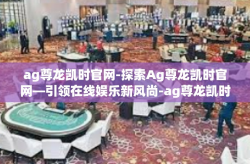 ag尊龙凯时官网-探索Ag尊龙凯时官网—引领在线娱乐新风尚-ag尊龙凯时官网