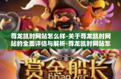 尊龙凯时网站怎么样-关于尊龙凯时网站的全面评估与解析-尊龙凯时网站怎么样