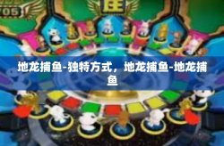地龙捕鱼-独特方式，地龙捕鱼-地龙捕鱼