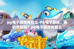pg电子游戏有假么-PG电子游戏，真的有假吗？pg电子游戏有假么