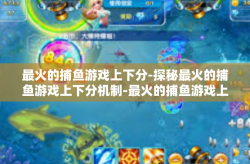 最火的捕鱼游戏上下分-探秘最火的捕鱼游戏上下分机制-最火的捕鱼游戏上下分