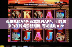 尊龙凯时APP-尊龙凯时APP，引领未来的在线娱乐新潮流-尊龙凯时APP
