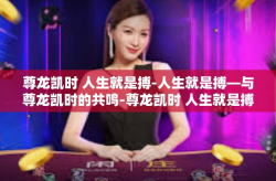 尊龙凯时 人生就是搏-人生就是搏—与尊龙凯时的共鸣-尊龙凯时 人生就是搏