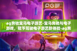 ag奔驰宝马电子游艺-宝马奔驰与电子游戏，赋予驾驶电子游艺新体验-ag奔驰宝马电子游艺