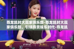 尊龙凯时大赢家俱乐部-尊龙凯时大赢家俱乐部，引领尊贵娱乐时代-尊龙凯时大赢家俱乐部