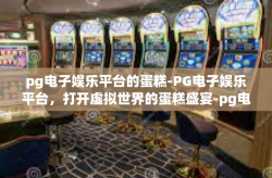 pg电子娱乐平台的蛋糕-PG电子娱乐平台，打开虚拟世界的蛋糕盛宴-pg电子娱乐平台的蛋糕