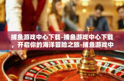 捕鱼游戏中心下载-捕鱼游戏中心下载，开启你的海洋冒险之旅-捕鱼游戏中心下载