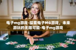 电子mg游戏-探索电子MG游戏，未来游玩的无限可能-电子mg游戏
