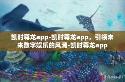 凯时尊龙app-凯时尊龙app，引领未来数字娱乐的风潮-凯时尊龙app