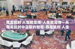 尊龙凯时 人生就是博-人生就是博—从尊龙凯时中汲取的智慧-尊龙凯时 人生就是博