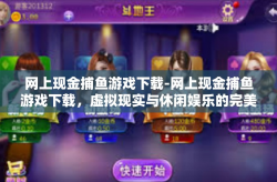 网上现金捕鱼游戏下载-网上现金捕鱼游戏下载，虚拟现实与休闲娱乐的完美交汇-网上现金捕鱼游戏下载
