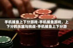 手机捕鱼上下分游戏-手机捕鱼游戏，上下分的乐趣与挑战-手机捕鱼上下分游戏