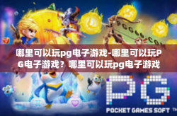 哪里可以玩pg电子游戏-哪里可以玩PG电子游戏？哪里可以玩pg电子游戏