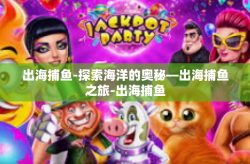 出海捕鱼-探索海洋的奥秘—出海捕鱼之旅-出海捕鱼