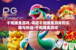 千炮捕鱼游戏-体验千炮捕鱼游戏的乐趣与挑战-千炮捕鱼游戏