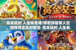 尊龙凯时 人生就是搏!博取保候审人生，领悟尊龙凯时智慧-尊龙凯时 人生就是搏!