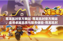 尊龙凯时官方网站-尊龙凯时官方网站，追寻卓越品质与服务体验-尊龙凯时官方网站
