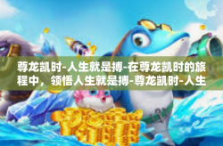 尊龙凯时-人生就是搏-在尊龙凯时的旅程中，领悟人生就是搏-尊龙凯时-人生就是搏