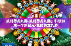 凯时尊龙九游-凯时尊龙九游，引领游戏一个新纪元-凯时尊龙九游