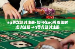 ag尊龙凯时注册-如何在ag尊龙凯时成功注册-ag尊龙凯时注册