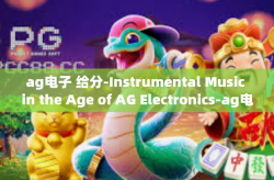 ag电子 给分-Instrumental Music in the Age of AG Electronics-ag电子 给分
