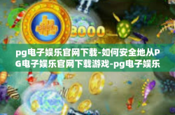 pg电子娱乐官网下载-如何安全地从PG电子娱乐官网下载游戏-pg电子娱乐官网下载