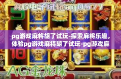 pg游戏麻将胡了试玩-探索麻将乐趣，体验pg游戏麻将胡了试玩-pg游戏麻将胡了试玩