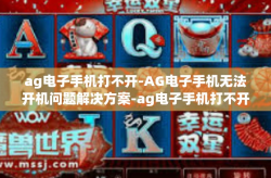 ag电子手机打不开-AG电子手机无法开机问题解决方案-ag电子手机打不开
