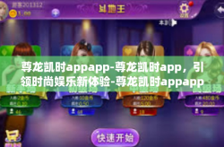 尊龙凯时appapp-尊龙凯时app，引领时尚娱乐新体验-尊龙凯时appapp