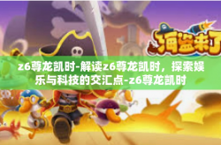 z6尊龙凯时-解读z6尊龙凯时，探索娱乐与科技的交汇点-z6尊龙凯时