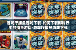 游戏厅捕鱼游戏下载-如何下载游戏厅中的捕鱼游戏-游戏厅捕鱼游戏下载