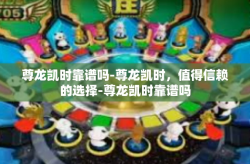 尊龙凯时靠谱吗-尊龙凯时，值得信赖的选择-尊龙凯时靠谱吗