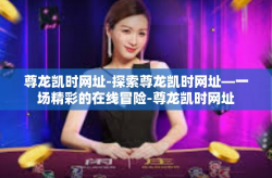 尊龙凯时网址-探索尊龙凯时网址—一场精彩的在线冒险-尊龙凯时网址